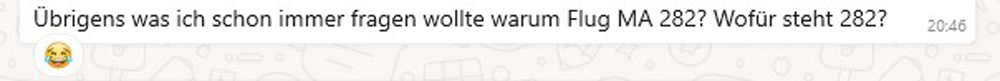 Beitragsbild der Podcastfolge_O-4 / MANIFEST: Das Geheimnis von Flug MA-282 _ Offen Gesprochen... über Gott und die Welt mit Martin Kolodziej und Alwina Simon - Ich & DU, Martin - Wow Sessions, ein Podcast über das Leben an sich // Zu sehen ist ein Screenshot vom WhatsApp Chat von Martin und Alwina mit der Frage „Übrigens was ich schon immer fragen wollte warum Flug MA 282? Wofür steht 282?“ // Credits: Privater Bildbestand von Alwina Simon –2024-12-30